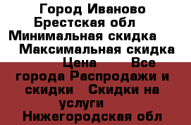Город Иваново Брестская обл. › Минимальная скидка ­ 2 › Максимальная скидка ­ 17 › Цена ­ 5 - Все города Распродажи и скидки » Скидки на услуги   . Нижегородская обл.
